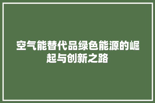 空气能替代品绿色能源的崛起与创新之路