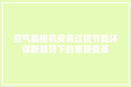 空气能柜机安装过程节能环保新趋势下的家居变革