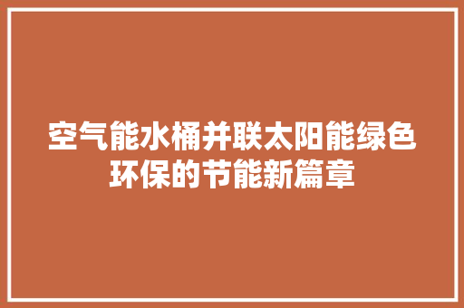 空气能水桶并联太阳能绿色环保的节能新篇章