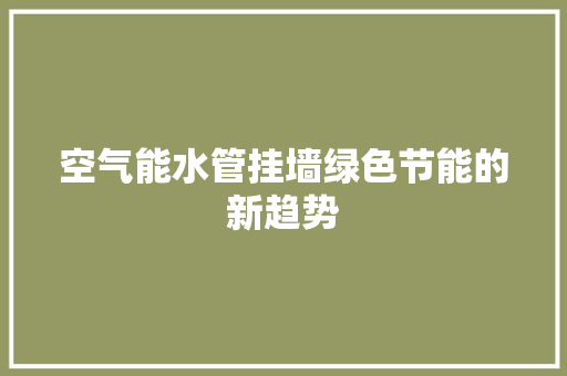 空气能水管挂墙绿色节能的新趋势