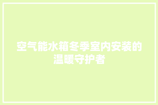 空气能水箱冬季室内安装的温暖守护者