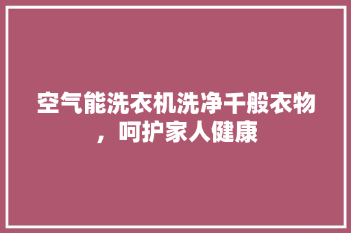 空气能洗衣机洗净千般衣物，呵护家人健康