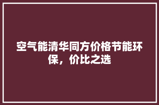 空气能清华同方价格节能环保，价比之选
