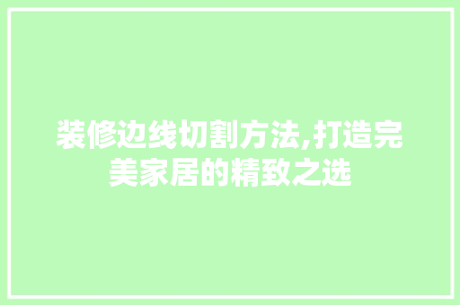 装修边线切割方法,打造完美家居的精致之选 装修边线切割方法,打造完美家居的精致之选 墙体维修
