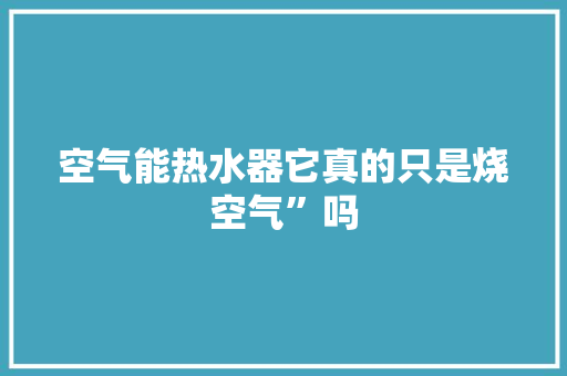 空气能热水器它真的只是烧空气”吗