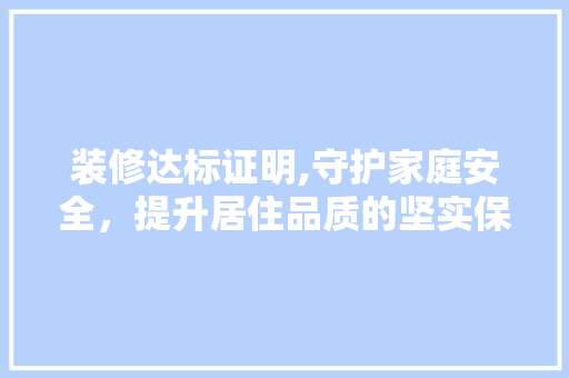 装修达标证明,守护家庭安全，提升居住品质的坚实保障 装修达标证明,守护家庭安全，提升居住品质的坚实保障 墙体维修