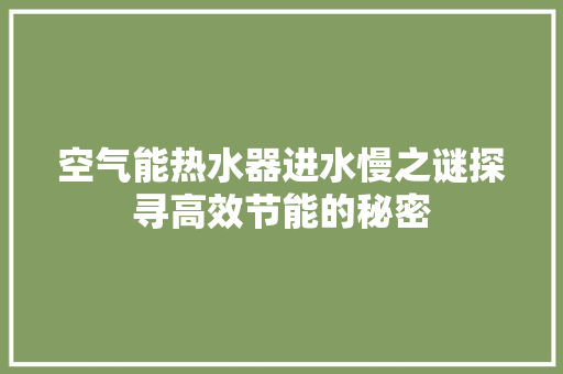 空气能热水器进水慢之谜探寻高效节能的秘密 综合便民