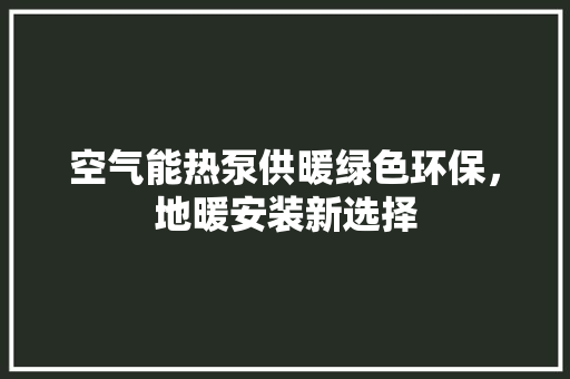空气能热泵供暖绿色环保，地暖安装新选择