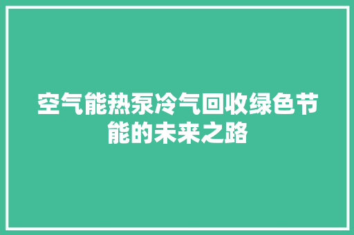 空气能热泵冷气回收绿色节能的未来之路