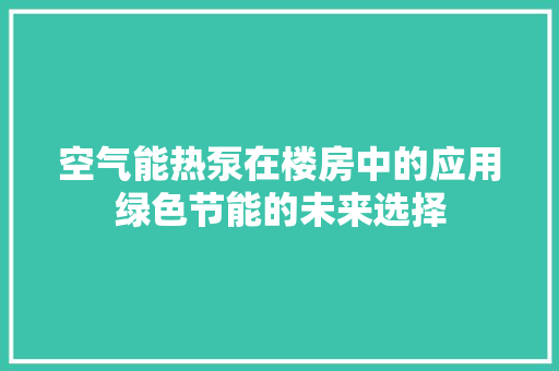 空气能热泵在楼房中的应用绿色节能的未来选择