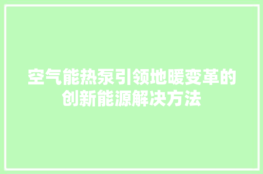 空气能热泵引领地暖变革的创新能源解决方法
