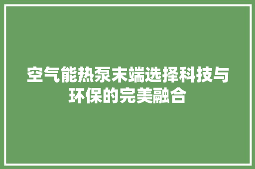 空气能热泵末端选择科技与环保的完美融合