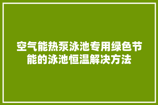 空气能热泵泳池专用绿色节能的泳池恒温解决方法