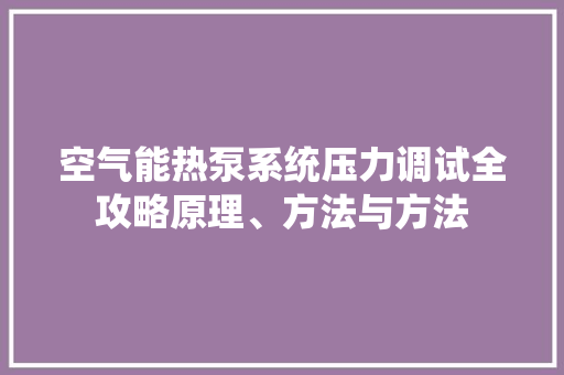 空气能热泵系统压力调试全攻略原理、方法与方法
