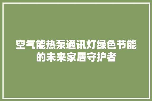 空气能热泵通讯灯绿色节能的未来家居守护者