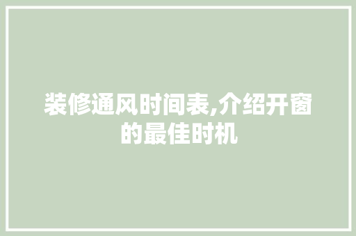 装修通风时间表,介绍开窗的最佳时机 装修通风时间表,介绍开窗的最佳时机 汽车维修