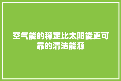 空气能的稳定比太阳能更可靠的清洁能源