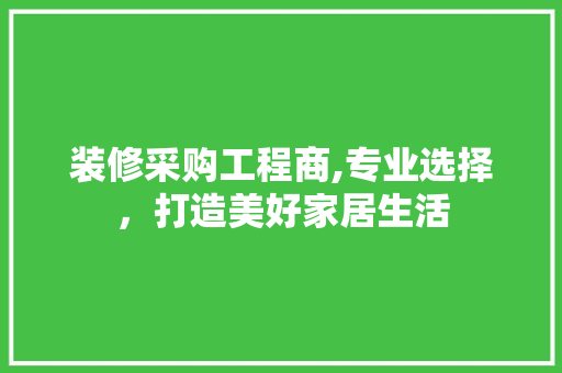 装修采购工程商,专业选择，打造美好家居生活 装修采购工程商,专业选择，打造美好家居生活 汽车维修
