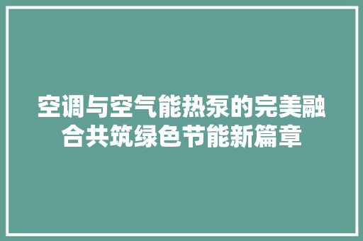 空调与空气能热泵的完美融合共筑绿色节能新篇章 厨房维修