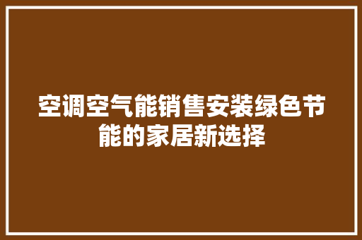 空调空气能销售安装绿色节能的家居新选择