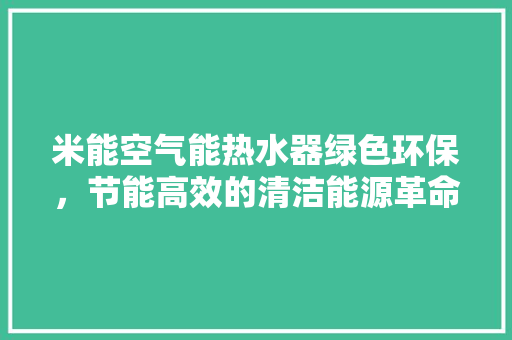 米能空气能热水器绿色环保，节能高效的清洁能源革命