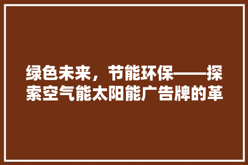 绿色未来，节能环保——探索空气能太阳能广告牌的革新之路 综合便民