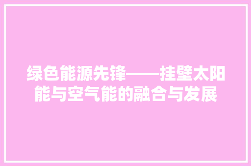 绿色能源先锋——挂壁太阳能与空气能的融合与发展