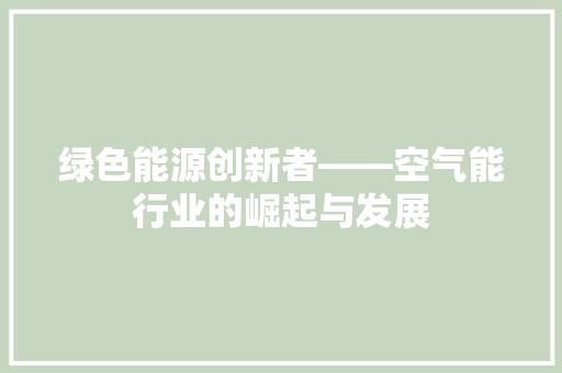 绿色能源创新者——空气能行业的崛起与发展