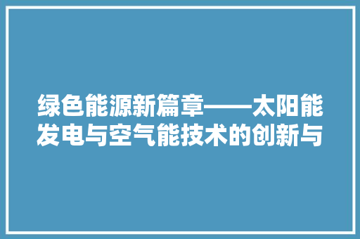 绿色能源新篇章——太阳能发电与空气能技术的创新与融合 综合便民