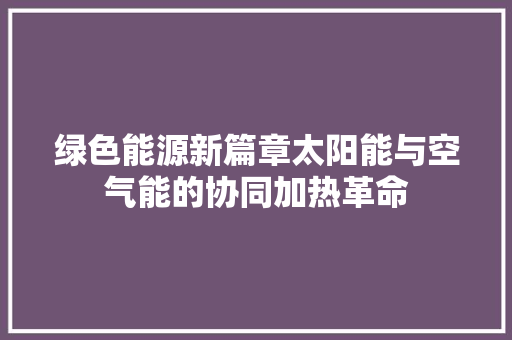 绿色能源新篇章太阳能与空气能的协同加热革命