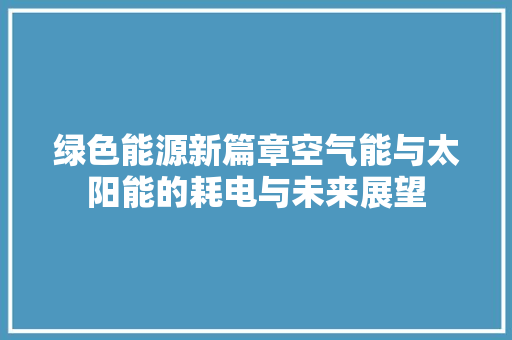 绿色能源新篇章空气能与太阳能的耗电与未来展望 厨房维修