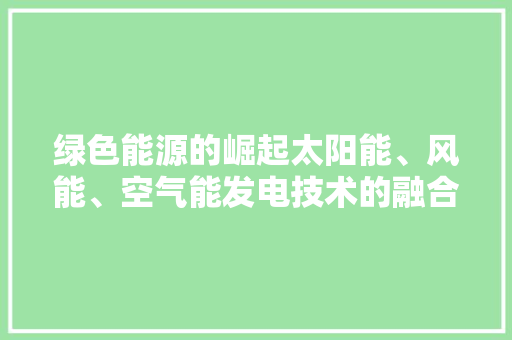 绿色能源的崛起太阳能、风能、空气能发电技术的融合与发展