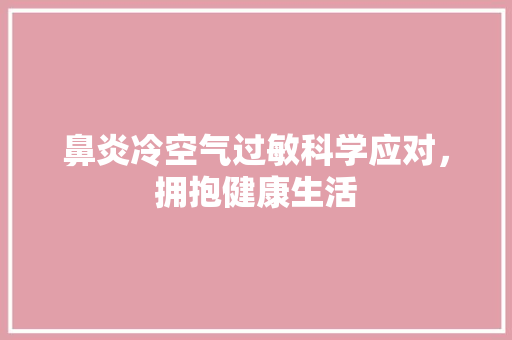 鼻炎冷空气过敏科学应对，拥抱健康生活 厨房维修
