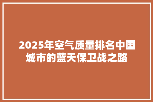 2025年空气质量排名中国城市的蓝天保卫战之路 汽车维修