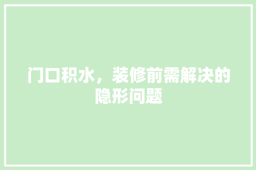 门口积水，装修前需解决的隐形问题 门口积水，装修前需解决的隐形问题 综合便民
