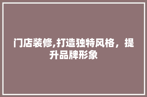 门店装修,打造独特风格，提升品牌形象 门店装修,打造独特风格，提升品牌形象 墙体维修