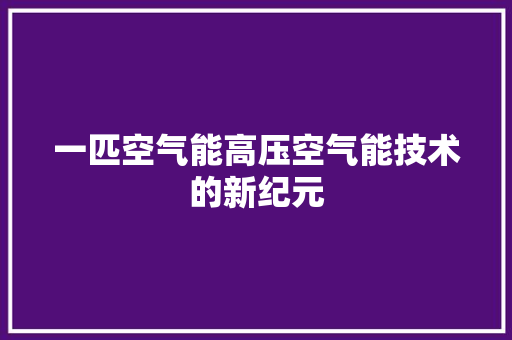 一匹空气能高压空气能技术的新纪元 汽车维修