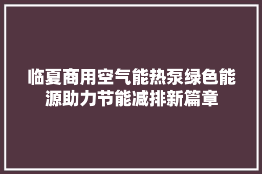 临夏商用空气能热泵绿色能源助力节能减排新篇章 家电维修