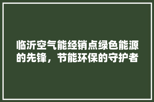 临沂空气能经销点绿色能源的先锋，节能环保的守护者 家电维修