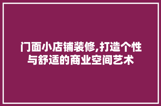 门面小店铺装修,打造个性与舒适的商业空间艺术 门面小店铺装修,打造个性与舒适的商业空间艺术 墙体维修