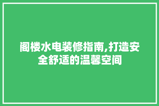 阁楼水电装修指南,打造安全舒适的温馨空间 阁楼水电装修指南,打造安全舒适的温馨空间 汽车维修