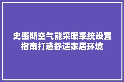 史密斯空气能采暖系统设置指南打造舒适家居环境 汽车维修