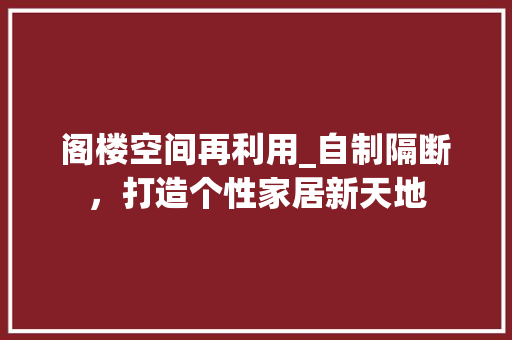 阁楼空间再利用_自制隔断，打造个性家居新天地 阁楼空间再利用_自制隔断，打造个性家居新天地 墙体维修