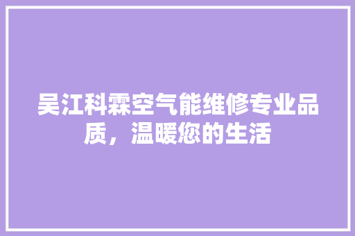 吴江科霖空气能维修专业品质，温暖您的生活