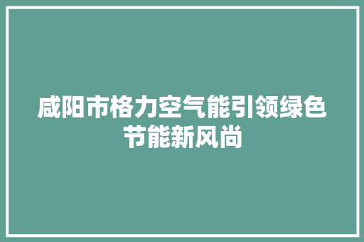 咸阳市格力空气能引领绿色节能新风尚
