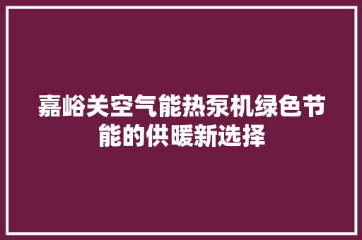 嘉峪关空气能热泵机绿色节能的供暖新选择 家电维修