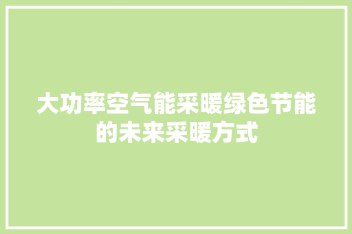 大功率空气能采暖绿色节能的未来采暖方式 家电维修