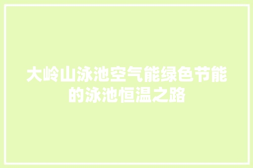 大岭山泳池空气能绿色节能的泳池恒温之路 家电维修