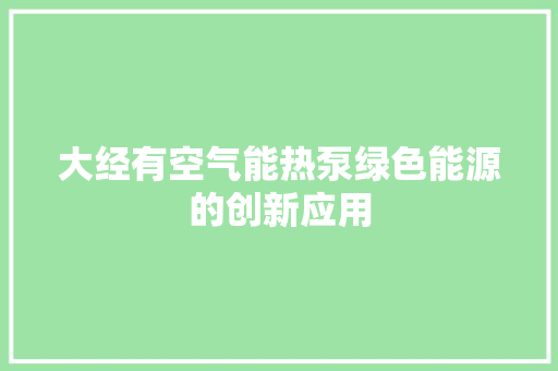 大经有空气能热泵绿色能源的创新应用 家电维修