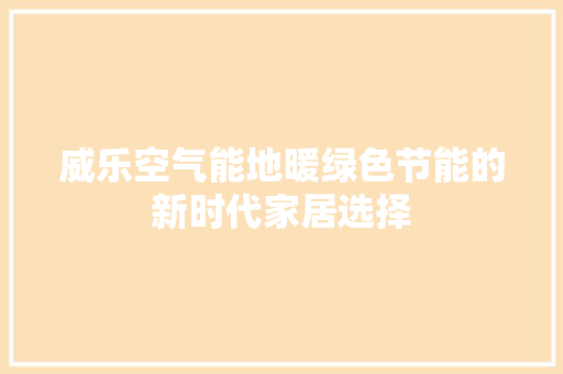 威乐空气能地暖绿色节能的新时代家居选择 家电维修